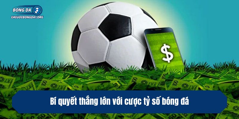 Bí quyết thắng lớn với cược tỷ số bóng đá