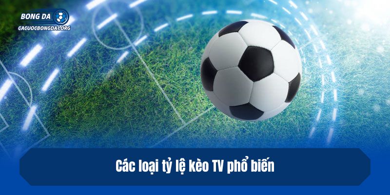 Các loại tỷ lệ kèo TV phổ biến