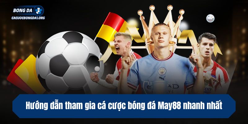 Hướng dẫn tham gia cá cược bóng đá May88 nhanh nhất