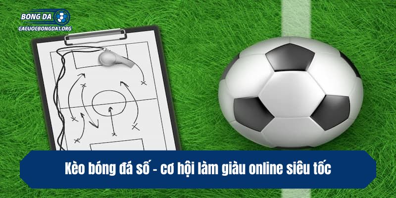 Kèo bóng đá số - cơ hội làm giàu online siêu tốc