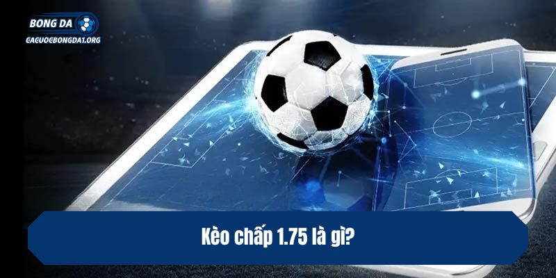 Kèo chấp 1.75 là gì?