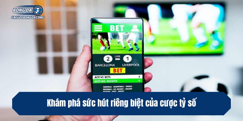 Khám phá sức hút riêng biệt của cược tỷ số