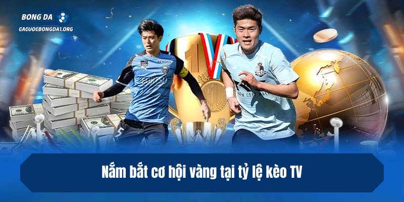 Nắm bắt cơ hội vàng tại tỷ lệ kèo TV