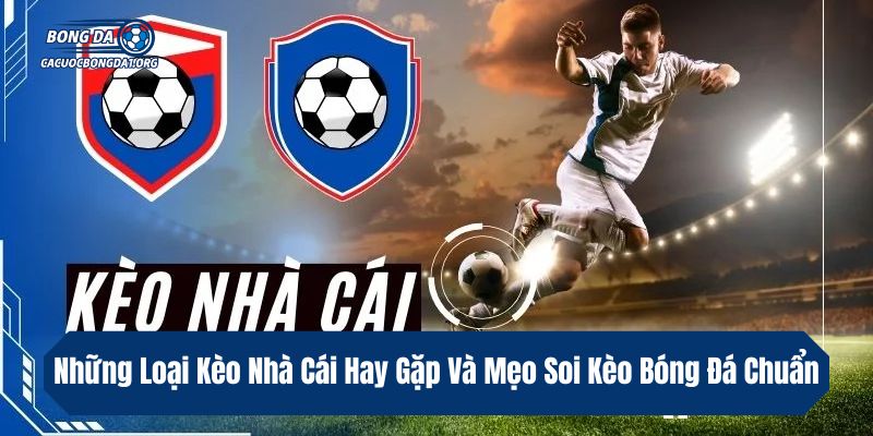Những Loại Kèo Nhà Cái Hay Gặp Và Mẹo Soi Kèo Bóng Đá Chuẩn