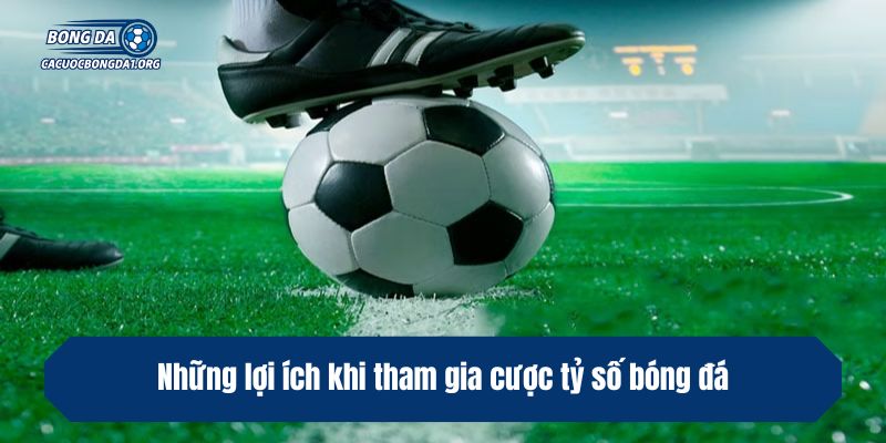 Những lợi ích khi tham gia cược tỷ số bóng đá