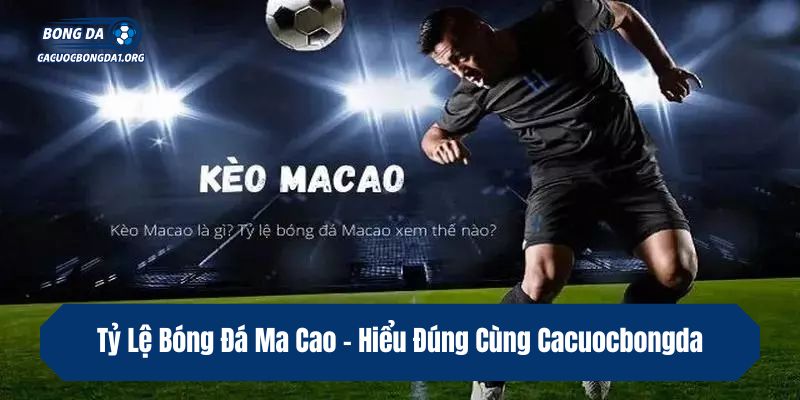 Tỷ Lệ Bóng Đá Ma Cao – Hiểu Đúng Cùng Cacuocbongda